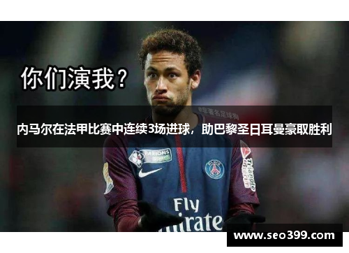 内马尔在法甲比赛中连续3场进球，助巴黎圣日耳曼豪取胜利