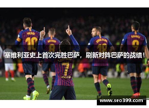 塞维利亚史上首次完胜巴萨，刷新对阵巴萨的战绩！