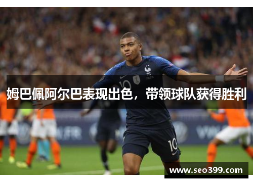 姆巴佩阿尔巴表现出色，带领球队获得胜利