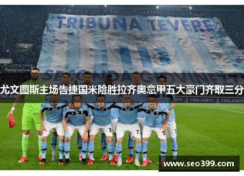 尤文图斯主场告捷国米险胜拉齐奥意甲五大豪门齐取三分